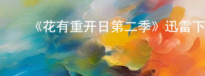 ﻿陈坤斌发布﻿《花有重开日第二季》迅雷下载/在线观看-魔幻科幻-美剧天堂